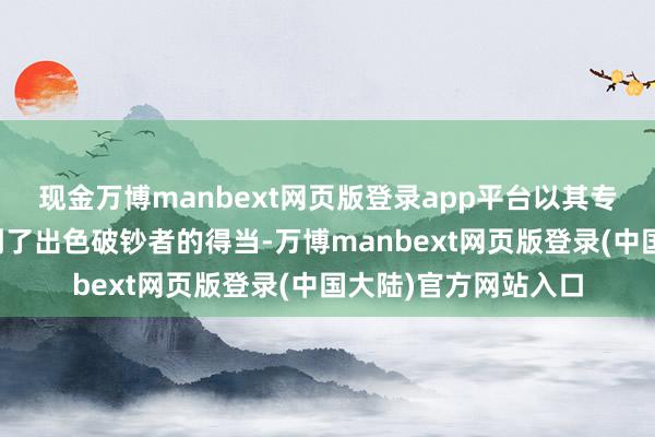 现金万博manbext网页版登录app平台以其专有的香气和口感得到了出色破钞者的得当-万博manbext网页版登录(中国大陆)官方网站入口