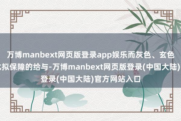 万博manbext网页版登录app娱乐而灰色、玄色和蓝色亦然比拟保障的给与-万博manbext网页版登录(中国大陆)官方网站入口