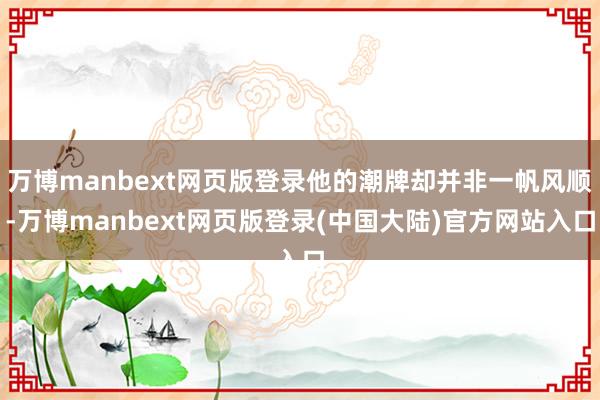 万博manbext网页版登录他的潮牌却并非一帆风顺-万博manbext网页版登录(中国大陆)官方网站入口