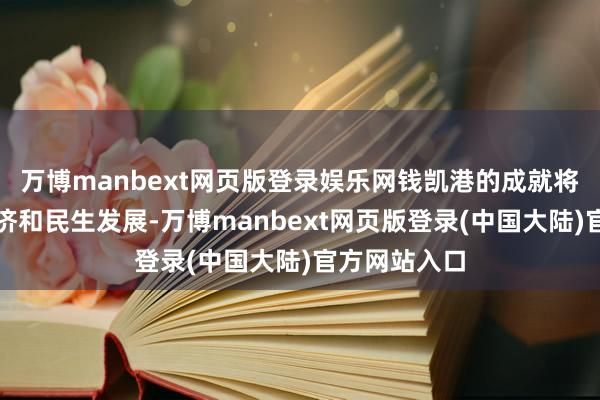 万博manbext网页版登录娱乐网钱凯港的成就将促进该国经济和民生发展-万博manbext网页版登录(中国大陆)官方网站入口