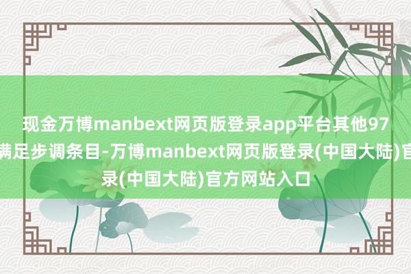 现金万博manbext网页版登录app平台其他97个检测点均满足步调条目-万博manbext网页版登录(中国大陆)官方网站入口