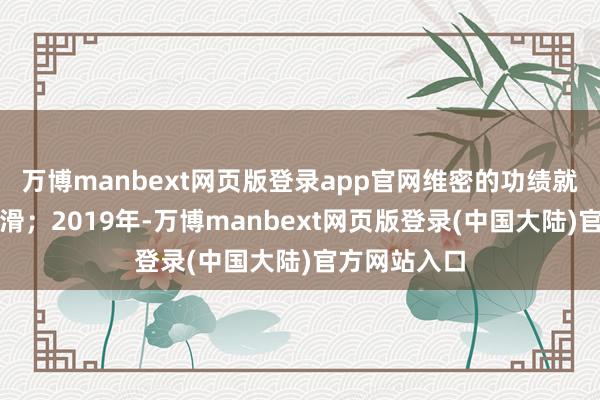 万博manbext网页版登录app官网维密的功绩就一经出现下滑；2019年-万博manbext网页版登录(中国大陆)官方网站入口