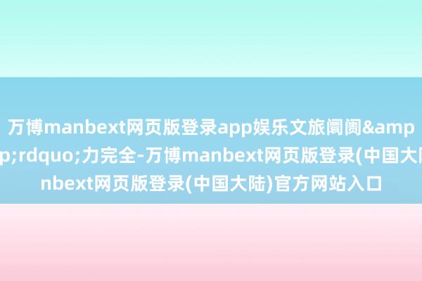 万博manbext网页版登录app娱乐文旅阛阓&ldquo;热&rdquo;力完全-万博manbext网页版登录(中国大陆)官方网站入口