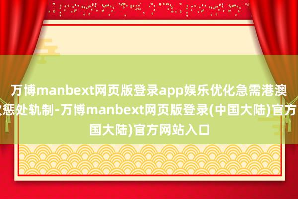 万博manbext网页版登录app娱乐优化急需港澳药械目次惩处轨制-万博manbext网页版登录(中国大陆)官方网站入口