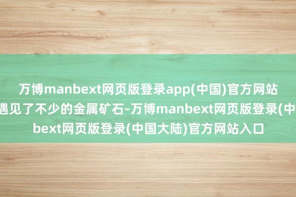 万博manbext网页版登录app(中国)官方网站其确切这个内部倒是遇见了不少的金属矿石-万博manbext网页版登录(中国大陆)官方网站入口