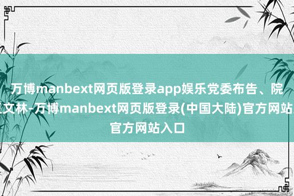 万博manbext网页版登录app娱乐党委布告、院长王文林-万博manbext网页版登录(中国大陆)官方网站入口