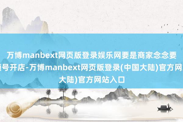 万博manbext网页版登录娱乐网要是商家念念要在视频号开店-万博manbext网页版登录(中国大陆)官方网站入口