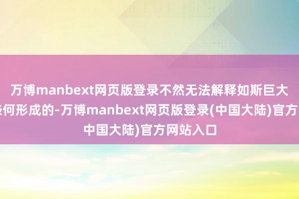 万博manbext网页版登录不然无法解释如斯巨大的坑是奈何形成的-万博manbext网页版登录(中国大陆)官方网站入口