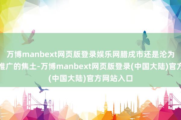 万博manbext网页版登录娱乐网腊戌市还是沦为一派战火推广的焦土-万博manbext网页版登录(中国大陆)官方网站入口