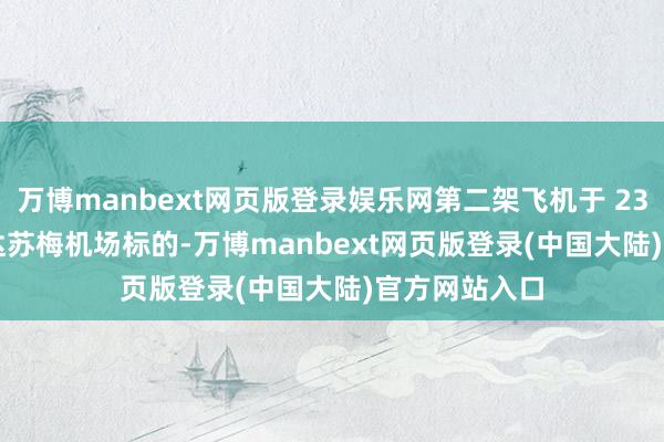 万博manbext网页版登录娱乐网第二架飞机于 23 点 15 分抵达苏梅机场标的-万博manbext网页版登录(中国大陆)官方网站入口