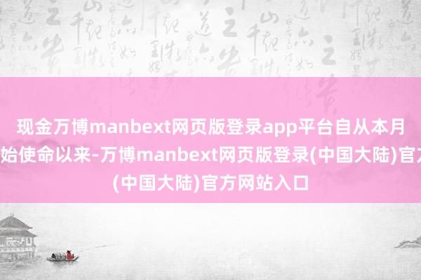 现金万博manbext网页版登录app平台自从本月5号讲求初始使命以来-万博manbext网页版登录(中国大陆)官方网站入口