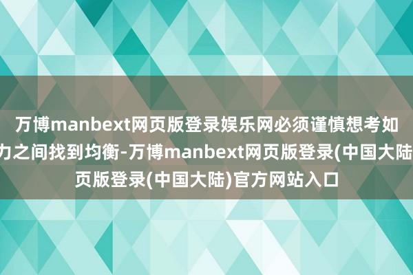 万博manbext网页版登录娱乐网必须谨慎想考如安在国表里压力之间找到均衡-万博manbext网页版登录(中国大陆)官方网站入口