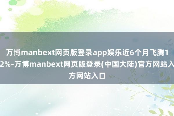 万博manbext网页版登录app娱乐近6个月飞腾1.52%-万博manbext网页版登录(中国大陆)官方网站入口