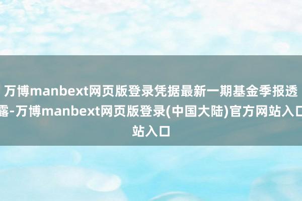 万博manbext网页版登录凭据最新一期基金季报透露-万博manbext网页版登录(中国大陆)官方网站入口