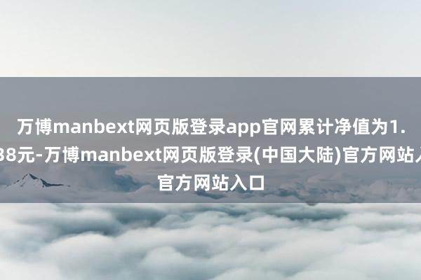 万博manbext网页版登录app官网累计净值为1.2038元-万博manbext网页版登录(中国大陆)官方网站入口