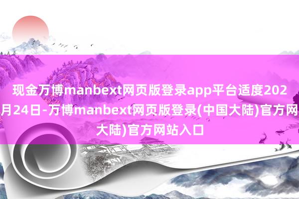 现金万博manbext网页版登录app平台适度2023年12月24日-万博manbext网页版登录(中国大陆)官方网站入口