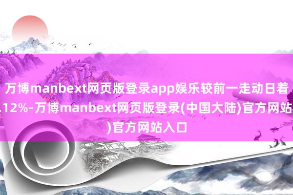 万博manbext网页版登录app娱乐较前一走动日着落1.12%-万博manbext网页版登录(中国大陆)官方网站入口