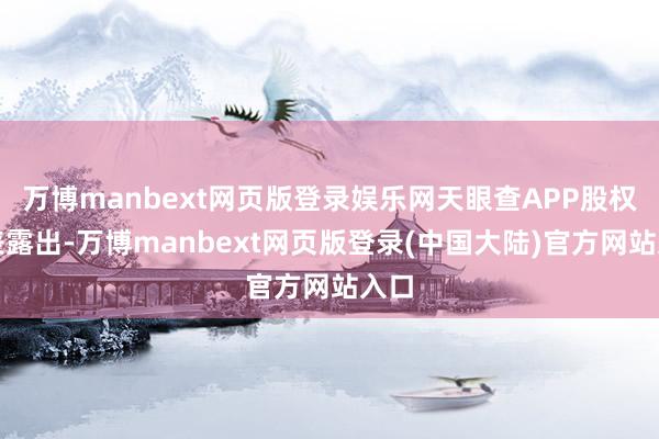 万博manbext网页版登录娱乐网天眼查APP股权穿表露出-万博manbext网页版登录(中国大陆)官方网站入口