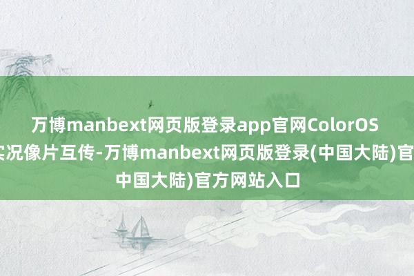 万博manbext网页版登录app官网ColorOS 15还复旧实况像片互传-万博manbext网页版登录(中国大陆)官方网站入口