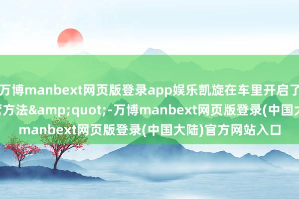 万博manbext网页版登录app娱乐凯旋在车里开启了&quot;露营方法&quot;-万博manbext网页版登录(中国大陆)官方网站入口