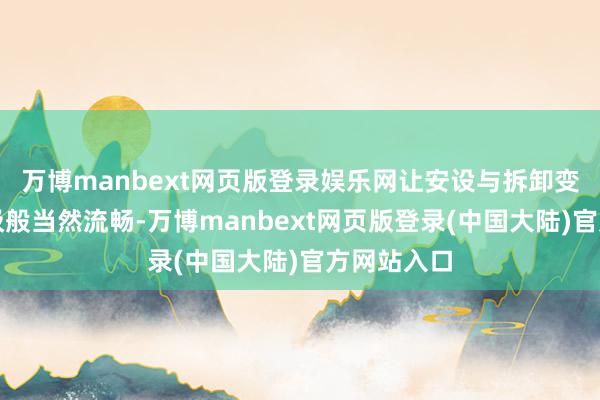 万博manbext网页版登录娱乐网让安设与拆卸变得如同呼吸般当然流畅-万博manbext网页版登录(中国大陆)官方网站入口