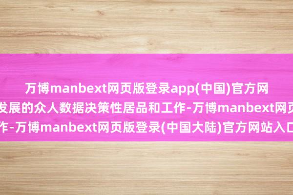 万博manbext网页版登录app(中国)官方网站用于产业发展、行业发展的众人数据决策性居品和工作-万博manbext网页版登录(中国大陆)官方网站入口