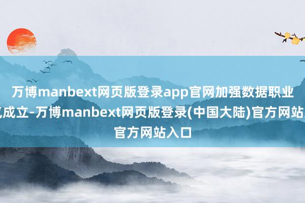 万博manbext网页版登录app官网加强数据职业才气成立-万博manbext网页版登录(中国大陆)官方网站入口