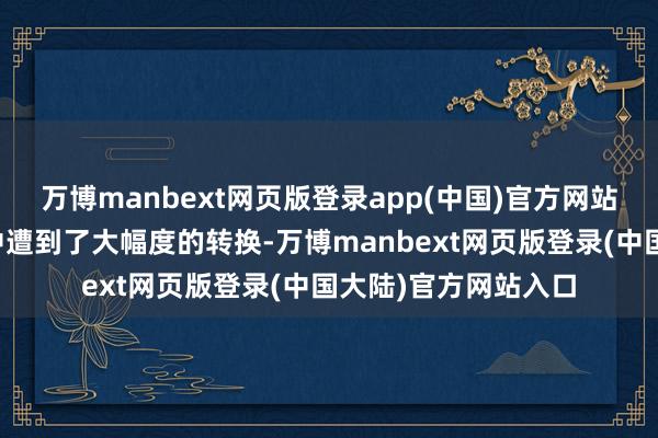 万博manbext网页版登录app(中国)官方网站由于在此前两三年中遭到了大幅度的转换-万博manbext网页版登录(中国大陆)官方网站入口