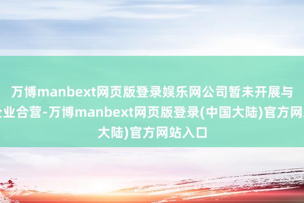 万博manbext网页版登录娱乐网公司暂未开展与整车企业合营-万博manbext网页版登录(中国大陆)官方网站入口