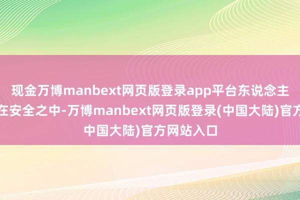 现金万博manbext网页版登录app平台东说念主们将生存在安全之中-万博manbext网页版登录(中国大陆)官方网站入口