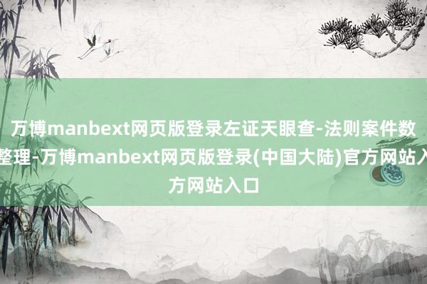 万博manbext网页版登录左证天眼查-法则案件数据整理-万博manbext网页版登录(中国大陆)官方网站入口