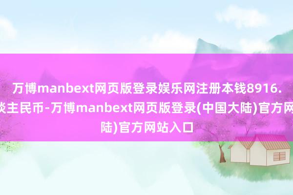 万博manbext网页版登录娱乐网注册本钱8916.5万东谈主民币-万博manbext网页版登录(中国大陆)官方网站入口