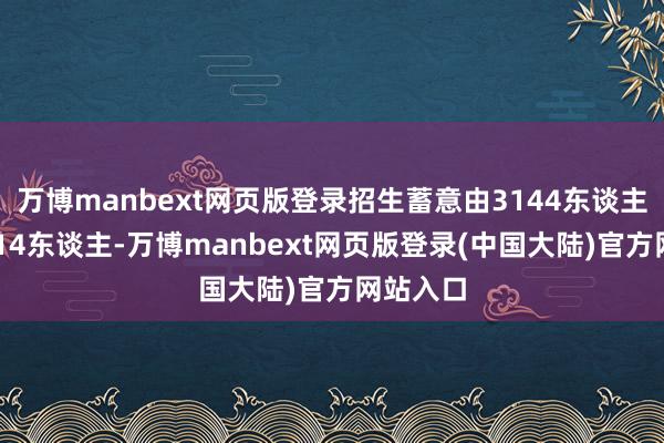 万博manbext网页版登录招生蓄意由3144东谈主增至6014东谈主-万博manbext网页版登录(中国大陆)官方网站入口