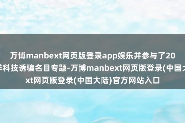 万博manbext网页版登录app娱乐并参与了2022年度广东省外洋科技诱骗名目专题-万博manbext网页版登录(中国大陆)官方网站入口