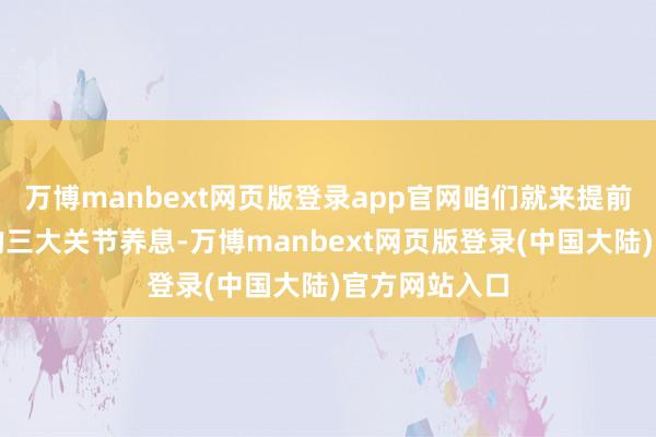 万博manbext网页版登录app官网咱们就来提前融会这其中的三大关节养息-万博manbext网页版登录(中国大陆)官方网站入口