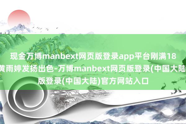 现金万博manbext网页版登录app平台刚满18岁的中国选手黄雨婷发扬出色-万博manbext网页版登录(中国大陆)官方网站入口