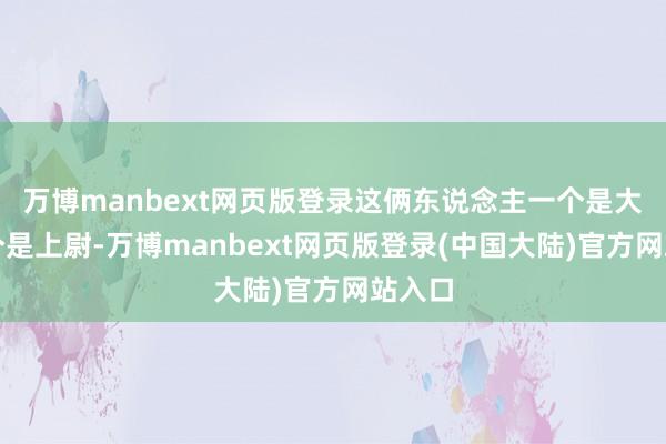 万博manbext网页版登录这俩东说念主一个是大尉一个是上尉-万博manbext网页版登录(中国大陆)官方网站入口