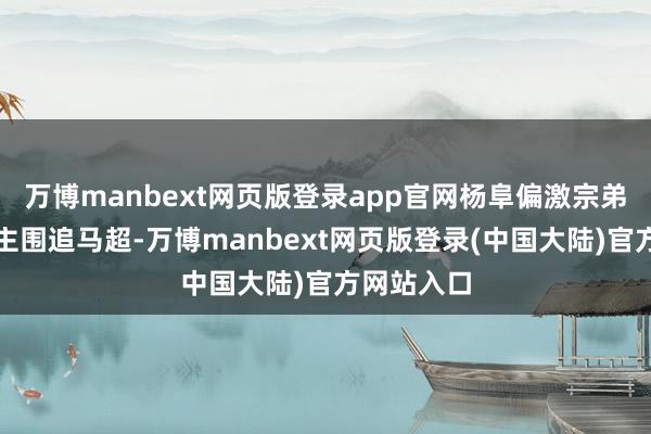 万博manbext网页版登录app官网杨阜偏激宗弟七东说念主围追马超-万博manbext网页版登录(中国大陆)官方网站入口