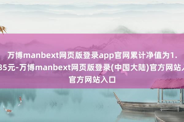 万博manbext网页版登录app官网累计净值为1.0485元-万博manbext网页版登录(中国大陆)官方网站入口