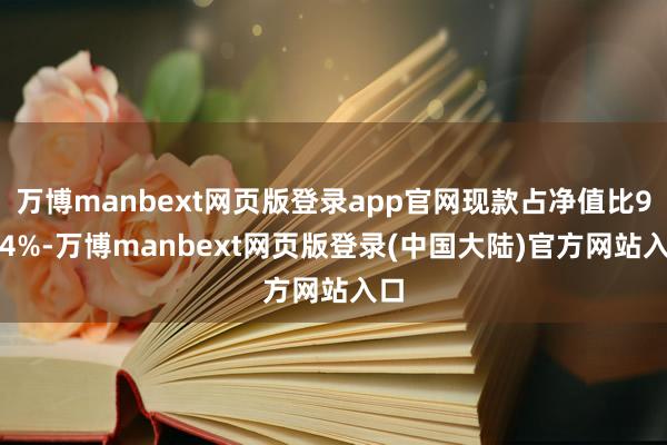 万博manbext网页版登录app官网现款占净值比9.64%-万博manbext网页版登录(中国大陆)官方网站入口