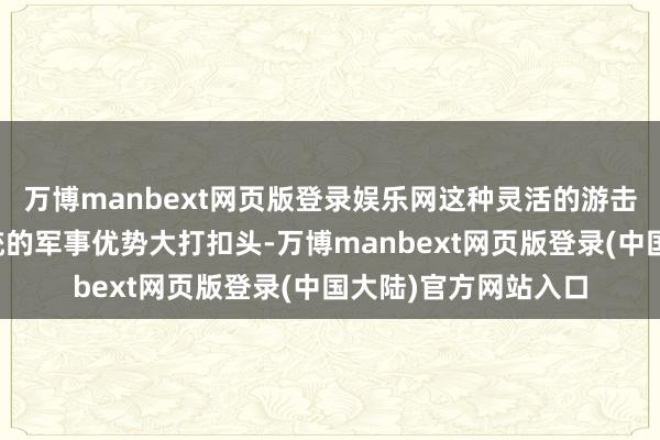 万博manbext网页版登录娱乐网这种灵活的游击战术使得以色传记统的军事优势大打扣头-万博manbext网页版登录(中国大陆)官方网站入口