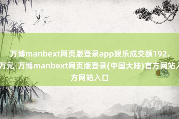 万博manbext网页版登录app娱乐成交额192.69万元-万博manbext网页版登录(中国大陆)官方网站入口