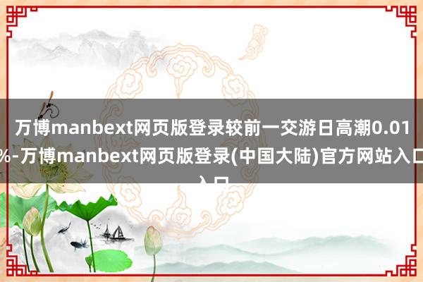 万博manbext网页版登录较前一交游日高潮0.01%-万博manbext网页版登录(中国大陆)官方网站入口