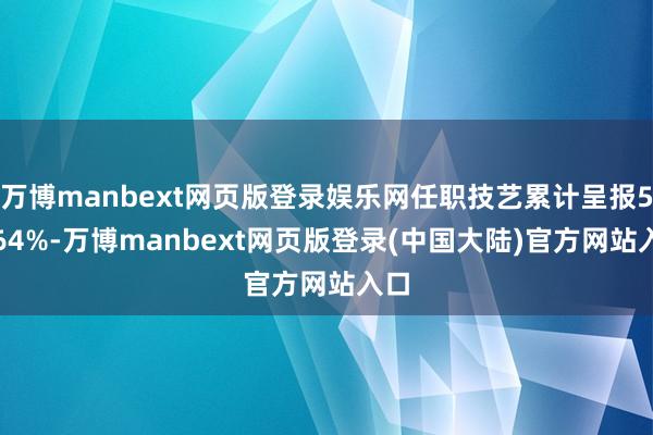 万博manbext网页版登录娱乐网任职技艺累计呈报57.64%-万博manbext网页版登录(中国大陆)官方网站入口