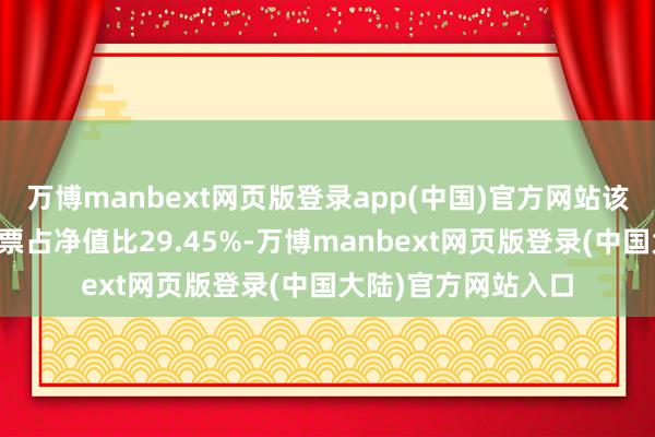 万博manbext网页版登录app(中国)官方网站该基金财富确立：股票占净值比29.45%-万博manbext网页版登录(中国大陆)官方网站入口