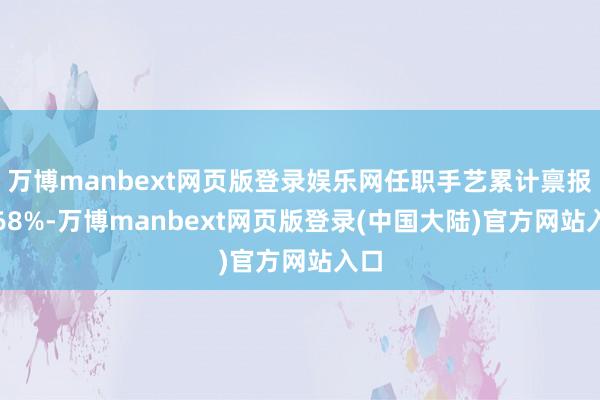 万博manbext网页版登录娱乐网任职手艺累计禀报1.68%-万博manbext网页版登录(中国大陆)官方网站入口